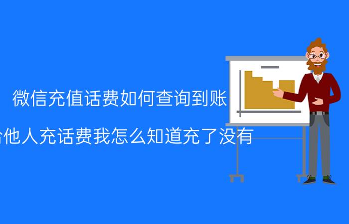 微信充值话费如何查询到账 给他人充话费我怎么知道充了没有？